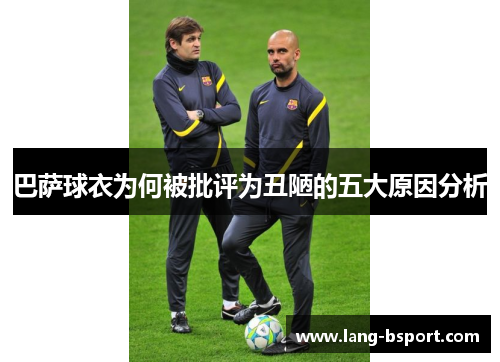 巴萨球衣为何被批评为丑陋的五大原因分析