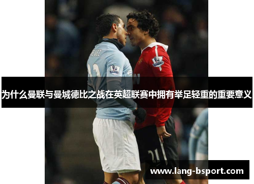 为什么曼联与曼城德比之战在英超联赛中拥有举足轻重的重要意义