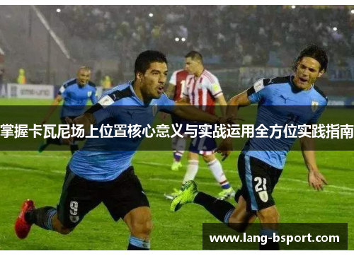掌握卡瓦尼场上位置核心意义与实战运用全方位实践指南