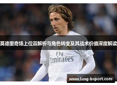 莫德里奇场上位置解析与角色转变及其战术价值深度解读