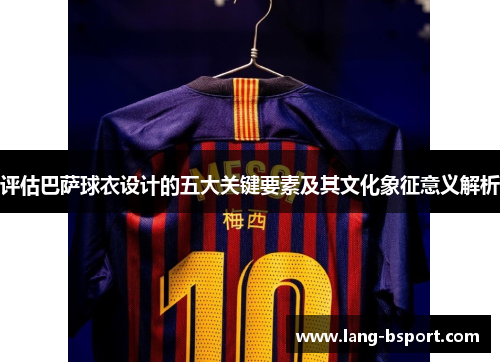评估巴萨球衣设计的五大关键要素及其文化象征意义解析