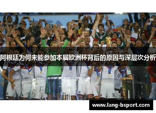 阿根廷为何未能参加本届欧洲杯背后的原因与深层次分析