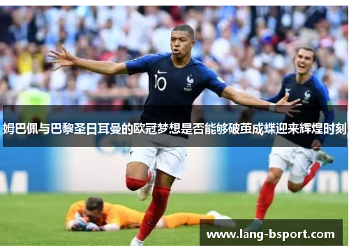 姆巴佩与巴黎圣日耳曼的欧冠梦想是否能够破茧成蝶迎来辉煌时刻