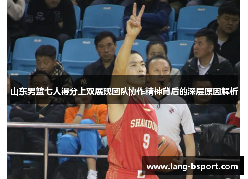 山东男篮七人得分上双展现团队协作精神背后的深层原因解析