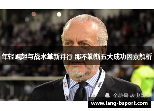 年轻崛起与战术革新并行 那不勒斯五大成功因素解析