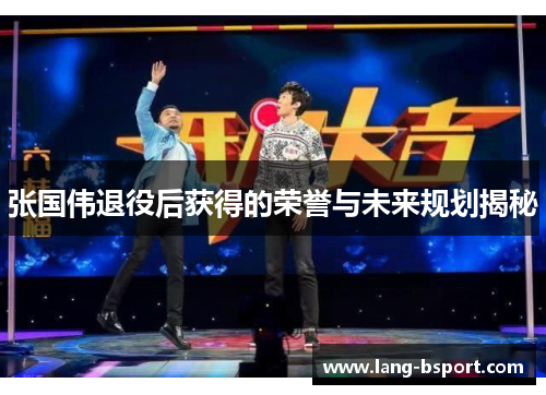 张国伟退役后获得的荣誉与未来规划揭秘