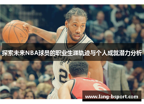 探索未来NBA球员的职业生涯轨迹与个人成就潜力分析