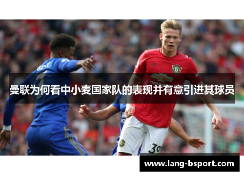 曼联为何看中小麦国家队的表现并有意引进其球员