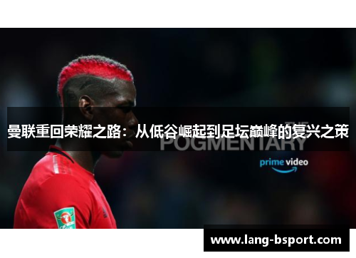 曼联重回荣耀之路：从低谷崛起到足坛巅峰的复兴之策