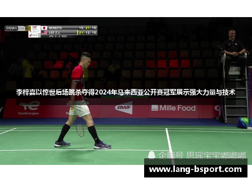 李梓嘉以惊世后场跳杀夺得2024年马来西亚公开赛冠军展示强大力量与技术