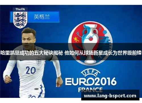 哈里凯恩成功的五大秘诀揭秘 他如何从球场新星成长为世界级前锋