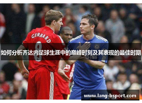 如何分析齐达内足球生涯中的巅峰时刻及其表现的最佳时期