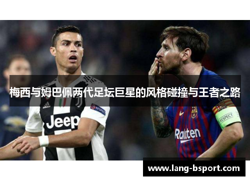 梅西与姆巴佩两代足坛巨星的风格碰撞与王者之路