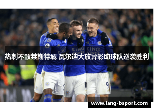 热刺不敌莱斯特城 瓦尔迪大放异彩助球队逆袭胜利