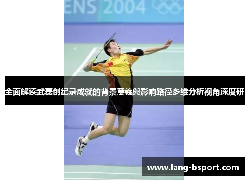 全面解读武磊创纪录成就的背景意義與影响路径多维分析视角深度研