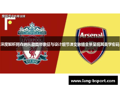 深度解析阿森纳队徽图形象征与设计细节演变脉络全景呈现其美学密码