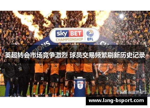 英超转会市场竞争激烈 球员交易频繁刷新历史记录