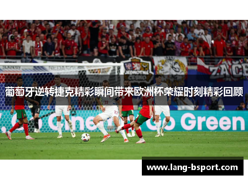 葡萄牙逆转捷克精彩瞬间带来欧洲杯荣耀时刻精彩回顾