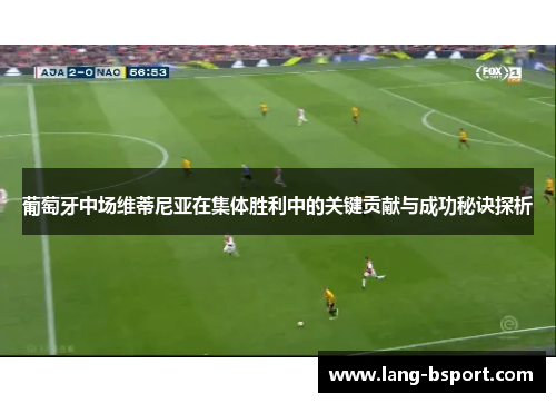 葡萄牙中场维蒂尼亚在集体胜利中的关键贡献与成功秘诀探析