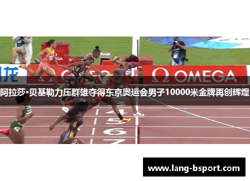 阿拉莎·贝基勒力压群雄夺得东京奥运会男子10000米金牌再创辉煌