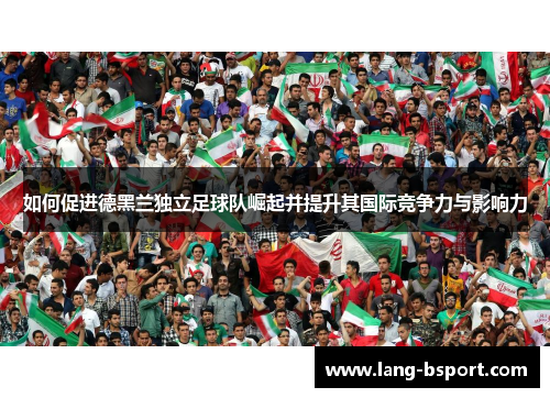 如何促进德黑兰独立足球队崛起并提升其国际竞争力与影响力