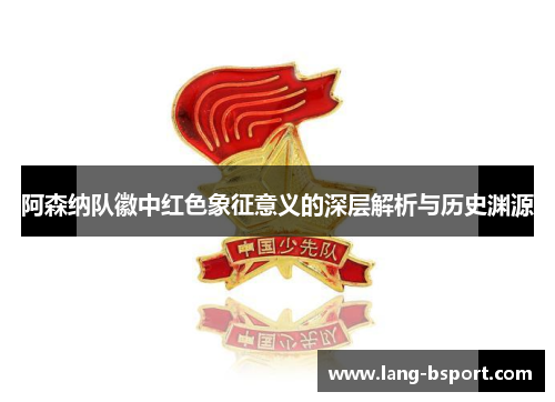 阿森纳队徽中红色象征意义的深层解析与历史渊源