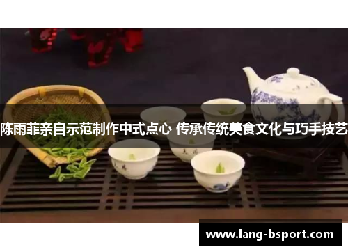 陈雨菲亲自示范制作中式点心 传承传统美食文化与巧手技艺